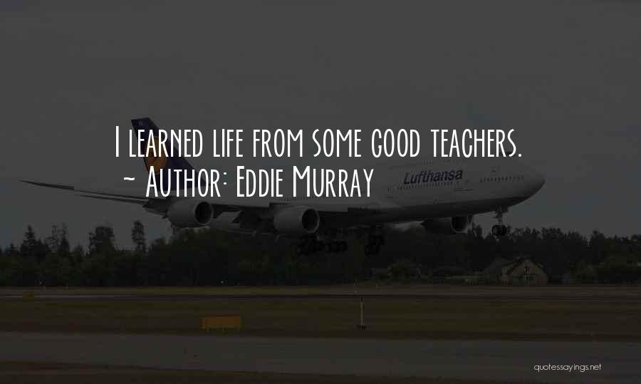 Eddie Murray Quotes: I Learned Life From Some Good Teachers.