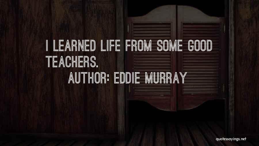 Eddie Murray Quotes: I Learned Life From Some Good Teachers.