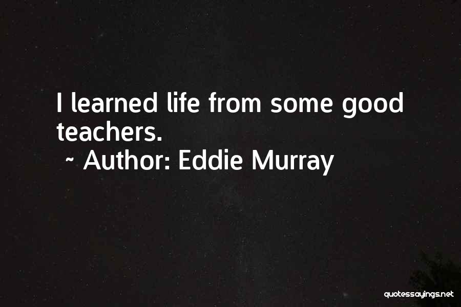 Eddie Murray Quotes: I Learned Life From Some Good Teachers.