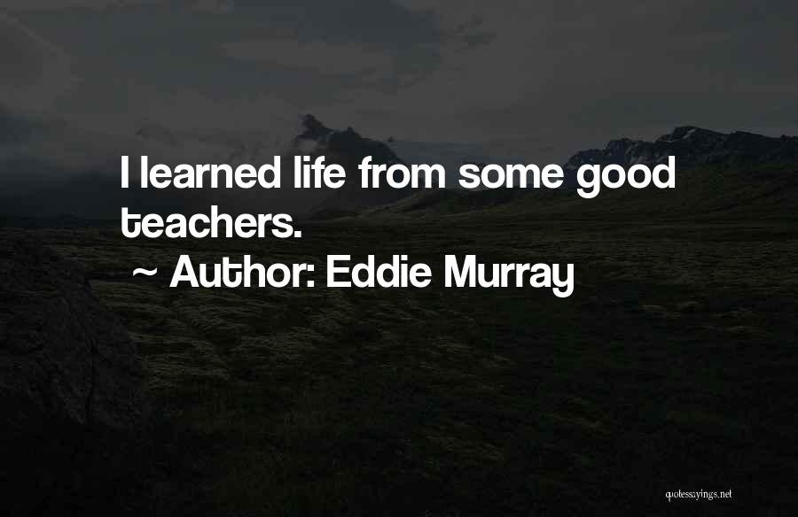 Eddie Murray Quotes: I Learned Life From Some Good Teachers.