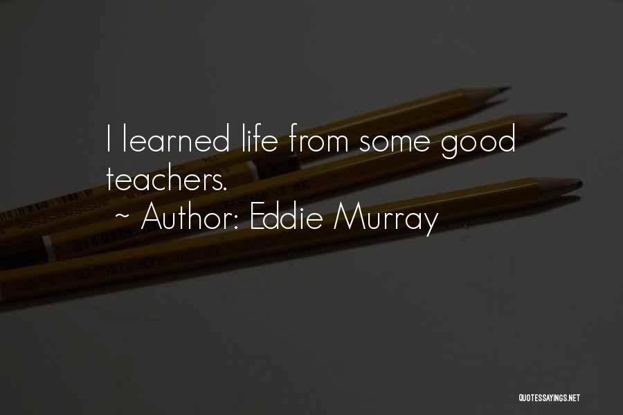 Eddie Murray Quotes: I Learned Life From Some Good Teachers.