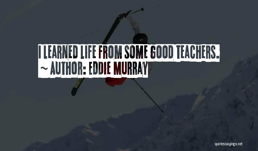 Eddie Murray Quotes: I Learned Life From Some Good Teachers.