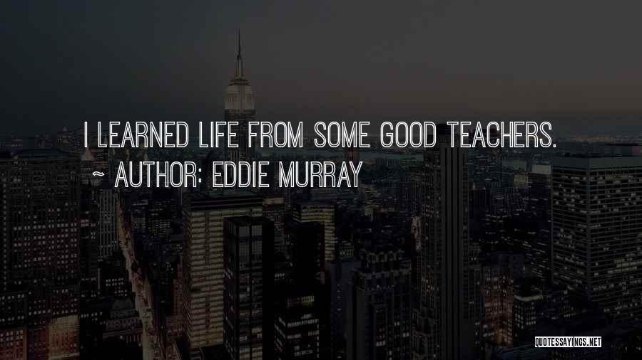 Eddie Murray Quotes: I Learned Life From Some Good Teachers.