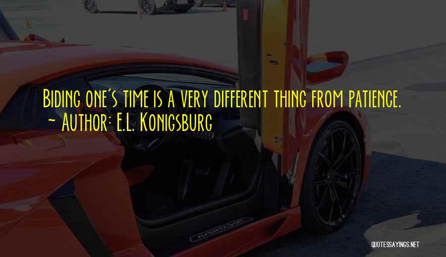 E.L. Konigsburg Quotes: Biding One's Time Is A Very Different Thing From Patience.