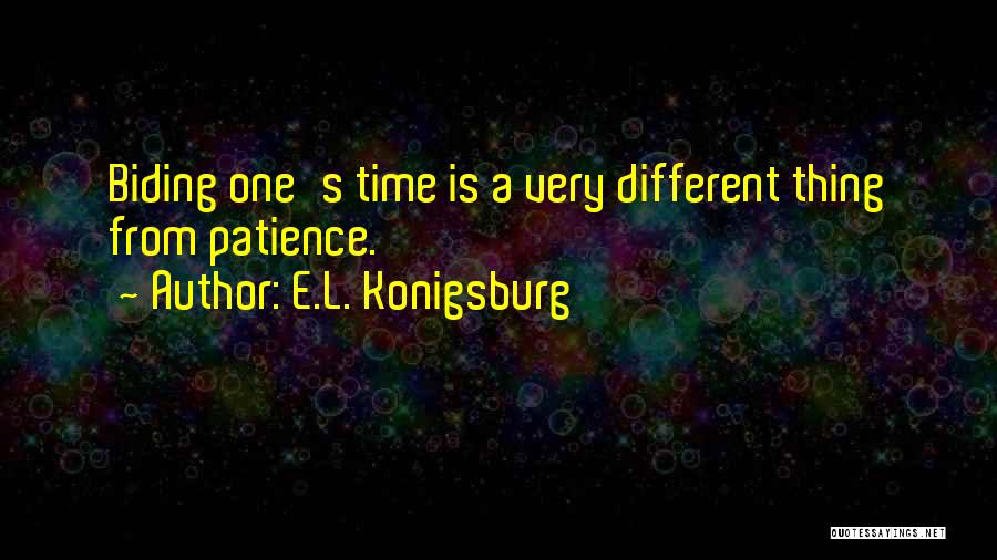 E.L. Konigsburg Quotes: Biding One's Time Is A Very Different Thing From Patience.