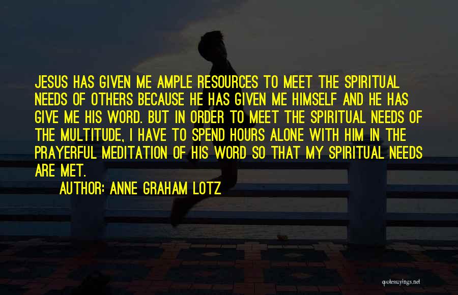 Anne Graham Lotz Quotes: Jesus Has Given Me Ample Resources To Meet The Spiritual Needs Of Others Because He Has Given Me Himself And