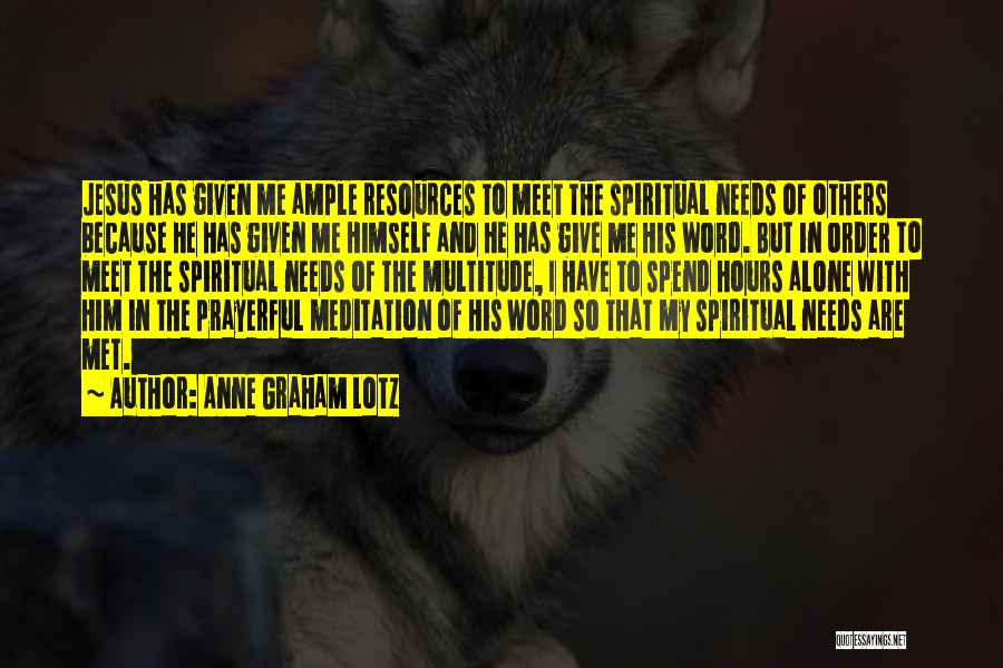 Anne Graham Lotz Quotes: Jesus Has Given Me Ample Resources To Meet The Spiritual Needs Of Others Because He Has Given Me Himself And