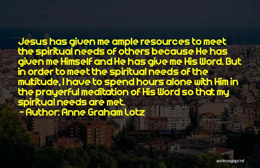 Anne Graham Lotz Quotes: Jesus Has Given Me Ample Resources To Meet The Spiritual Needs Of Others Because He Has Given Me Himself And