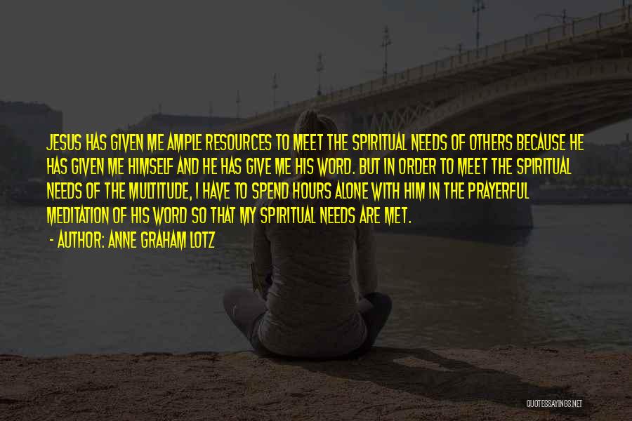 Anne Graham Lotz Quotes: Jesus Has Given Me Ample Resources To Meet The Spiritual Needs Of Others Because He Has Given Me Himself And