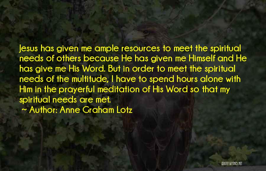 Anne Graham Lotz Quotes: Jesus Has Given Me Ample Resources To Meet The Spiritual Needs Of Others Because He Has Given Me Himself And