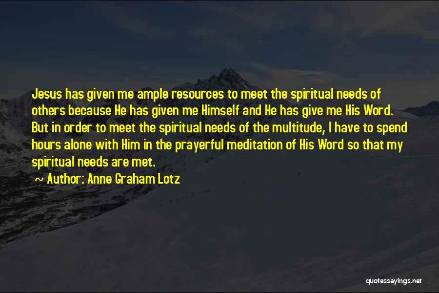 Anne Graham Lotz Quotes: Jesus Has Given Me Ample Resources To Meet The Spiritual Needs Of Others Because He Has Given Me Himself And