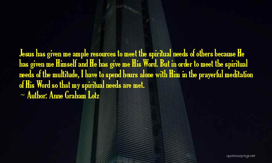 Anne Graham Lotz Quotes: Jesus Has Given Me Ample Resources To Meet The Spiritual Needs Of Others Because He Has Given Me Himself And