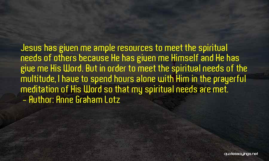 Anne Graham Lotz Quotes: Jesus Has Given Me Ample Resources To Meet The Spiritual Needs Of Others Because He Has Given Me Himself And