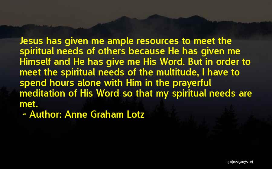 Anne Graham Lotz Quotes: Jesus Has Given Me Ample Resources To Meet The Spiritual Needs Of Others Because He Has Given Me Himself And