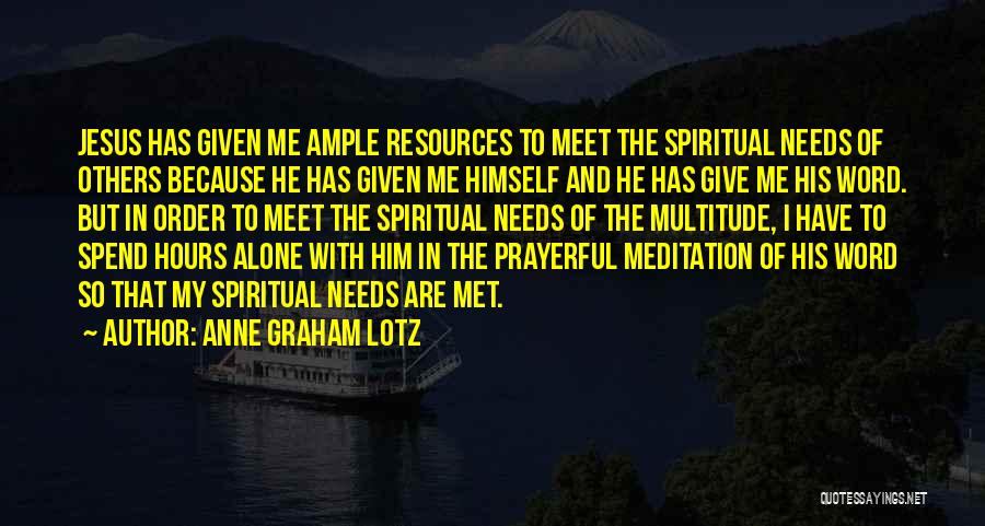 Anne Graham Lotz Quotes: Jesus Has Given Me Ample Resources To Meet The Spiritual Needs Of Others Because He Has Given Me Himself And