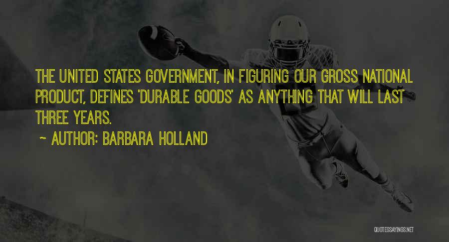 Barbara Holland Quotes: The United States Government, In Figuring Our Gross National Product, Defines 'durable Goods' As Anything That Will Last Three Years.