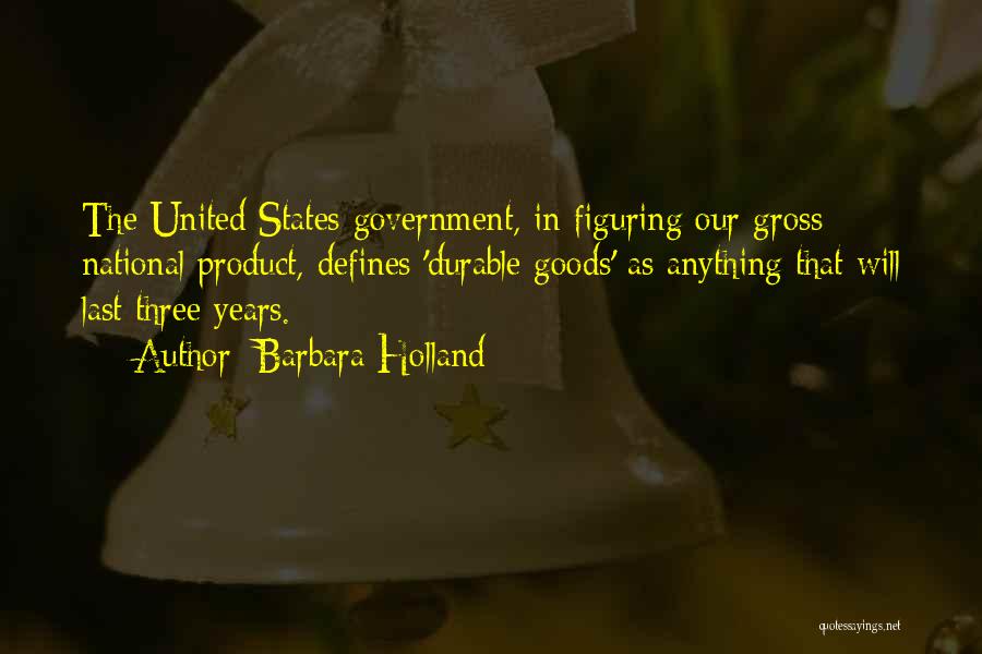 Barbara Holland Quotes: The United States Government, In Figuring Our Gross National Product, Defines 'durable Goods' As Anything That Will Last Three Years.