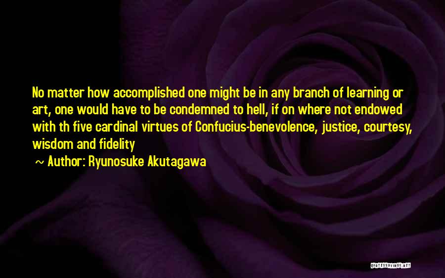 Ryunosuke Akutagawa Quotes: No Matter How Accomplished One Might Be In Any Branch Of Learning Or Art, One Would Have To Be Condemned