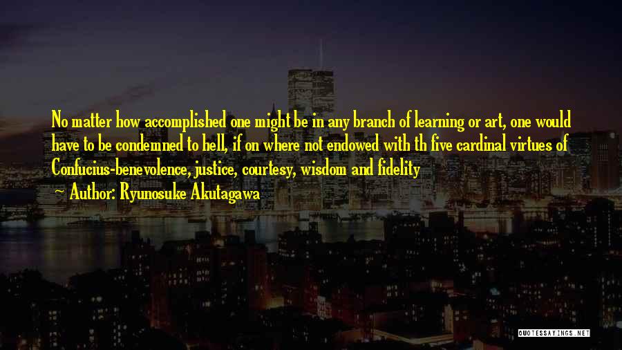 Ryunosuke Akutagawa Quotes: No Matter How Accomplished One Might Be In Any Branch Of Learning Or Art, One Would Have To Be Condemned