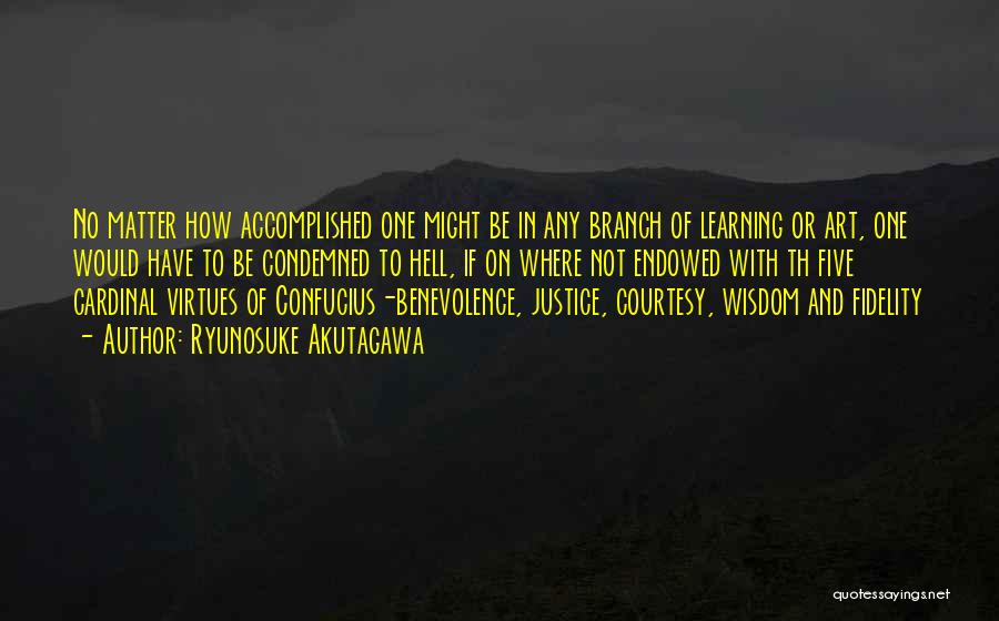Ryunosuke Akutagawa Quotes: No Matter How Accomplished One Might Be In Any Branch Of Learning Or Art, One Would Have To Be Condemned