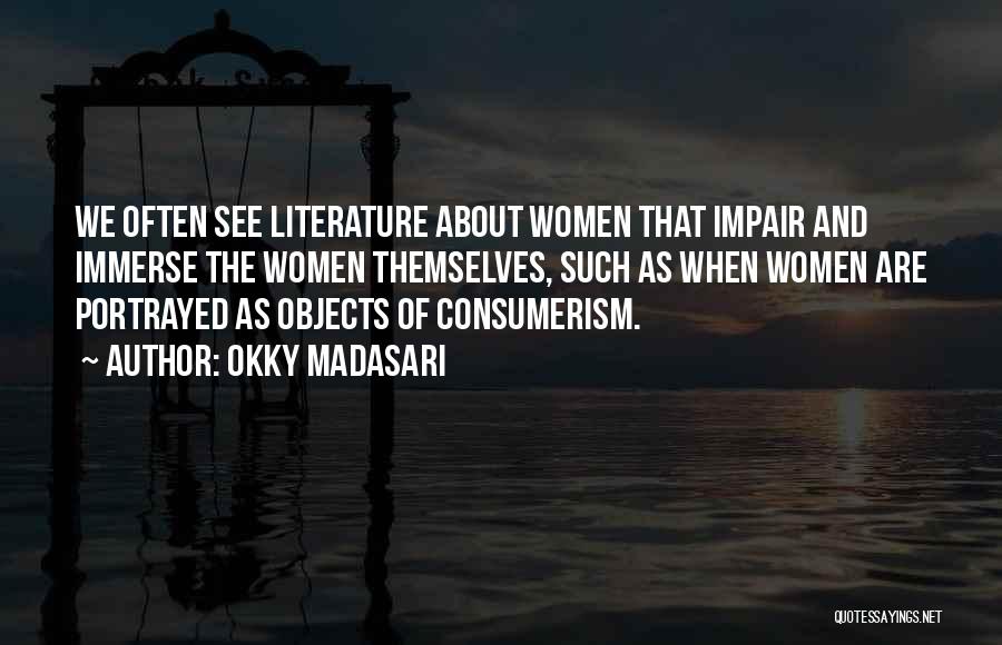 Okky Madasari Quotes: We Often See Literature About Women That Impair And Immerse The Women Themselves, Such As When Women Are Portrayed As