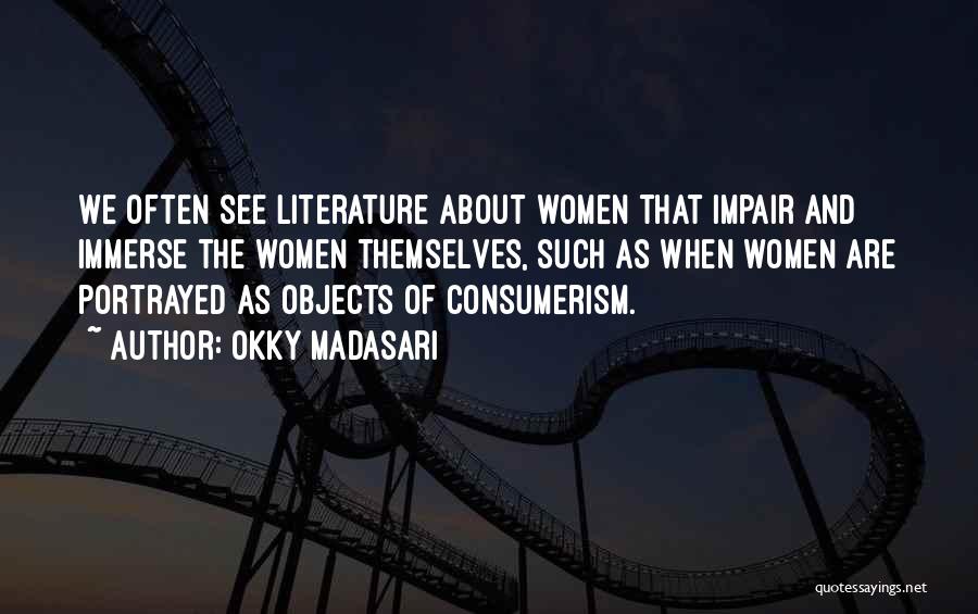 Okky Madasari Quotes: We Often See Literature About Women That Impair And Immerse The Women Themselves, Such As When Women Are Portrayed As