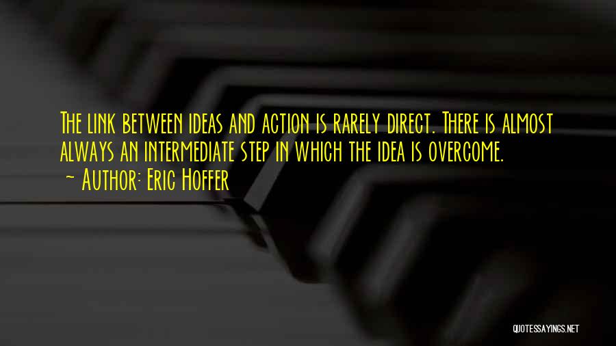 Eric Hoffer Quotes: The Link Between Ideas And Action Is Rarely Direct. There Is Almost Always An Intermediate Step In Which The Idea