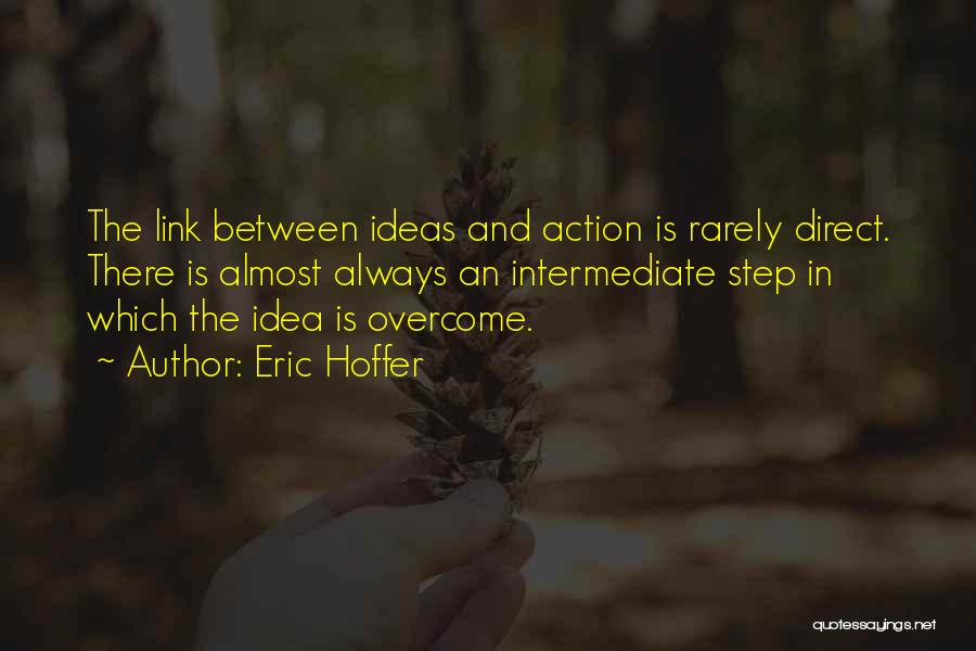 Eric Hoffer Quotes: The Link Between Ideas And Action Is Rarely Direct. There Is Almost Always An Intermediate Step In Which The Idea
