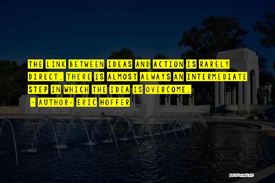 Eric Hoffer Quotes: The Link Between Ideas And Action Is Rarely Direct. There Is Almost Always An Intermediate Step In Which The Idea
