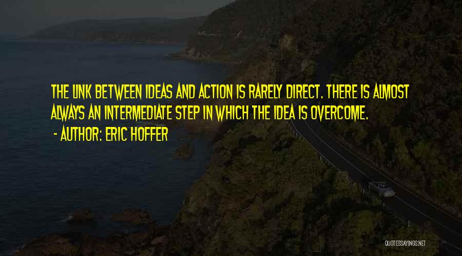 Eric Hoffer Quotes: The Link Between Ideas And Action Is Rarely Direct. There Is Almost Always An Intermediate Step In Which The Idea