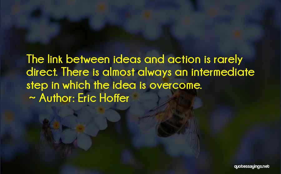 Eric Hoffer Quotes: The Link Between Ideas And Action Is Rarely Direct. There Is Almost Always An Intermediate Step In Which The Idea