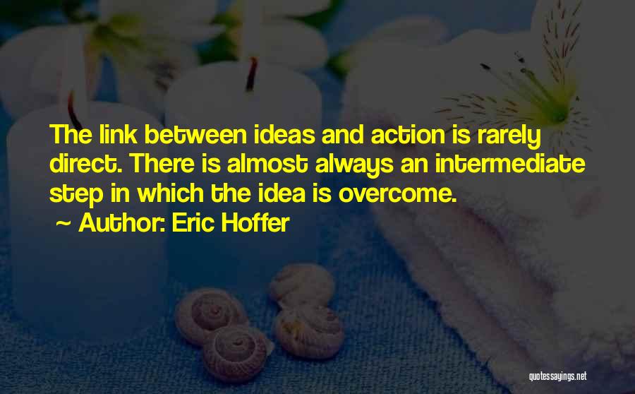 Eric Hoffer Quotes: The Link Between Ideas And Action Is Rarely Direct. There Is Almost Always An Intermediate Step In Which The Idea