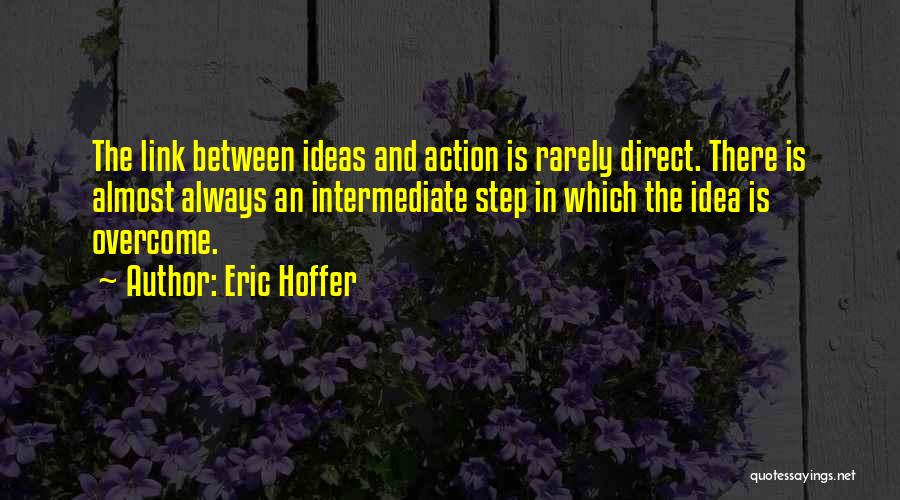 Eric Hoffer Quotes: The Link Between Ideas And Action Is Rarely Direct. There Is Almost Always An Intermediate Step In Which The Idea