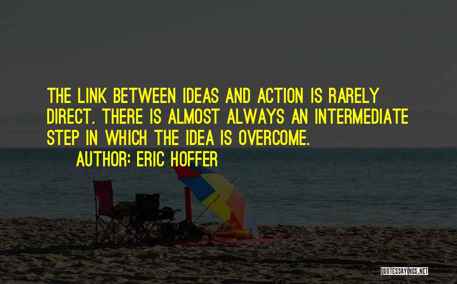 Eric Hoffer Quotes: The Link Between Ideas And Action Is Rarely Direct. There Is Almost Always An Intermediate Step In Which The Idea
