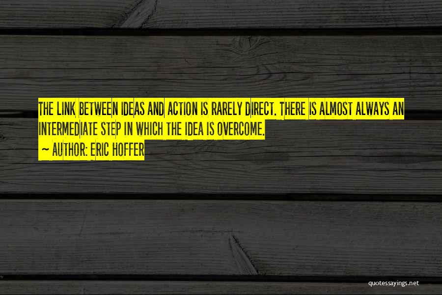 Eric Hoffer Quotes: The Link Between Ideas And Action Is Rarely Direct. There Is Almost Always An Intermediate Step In Which The Idea