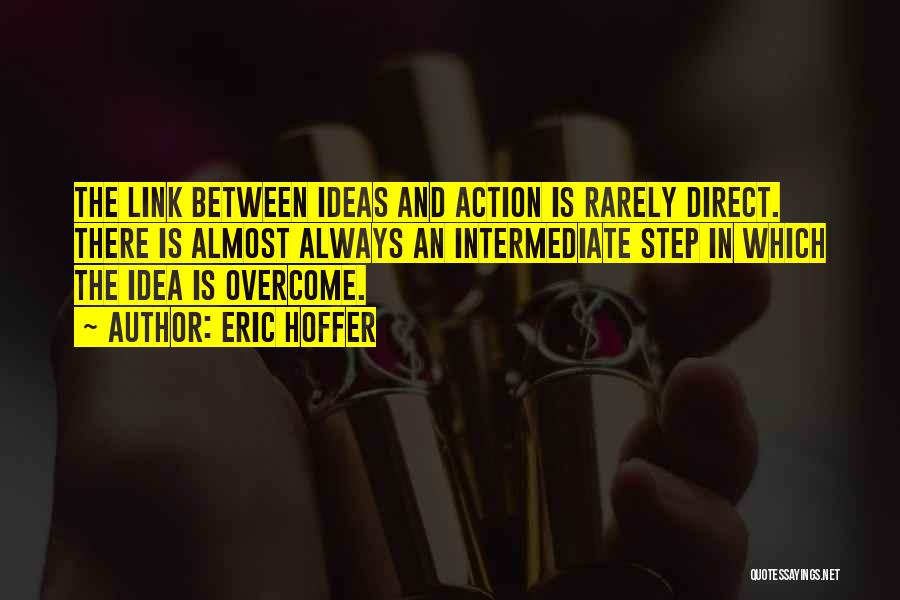 Eric Hoffer Quotes: The Link Between Ideas And Action Is Rarely Direct. There Is Almost Always An Intermediate Step In Which The Idea