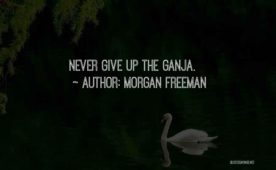 Morgan Freeman Quotes: Never Give Up The Ganja.