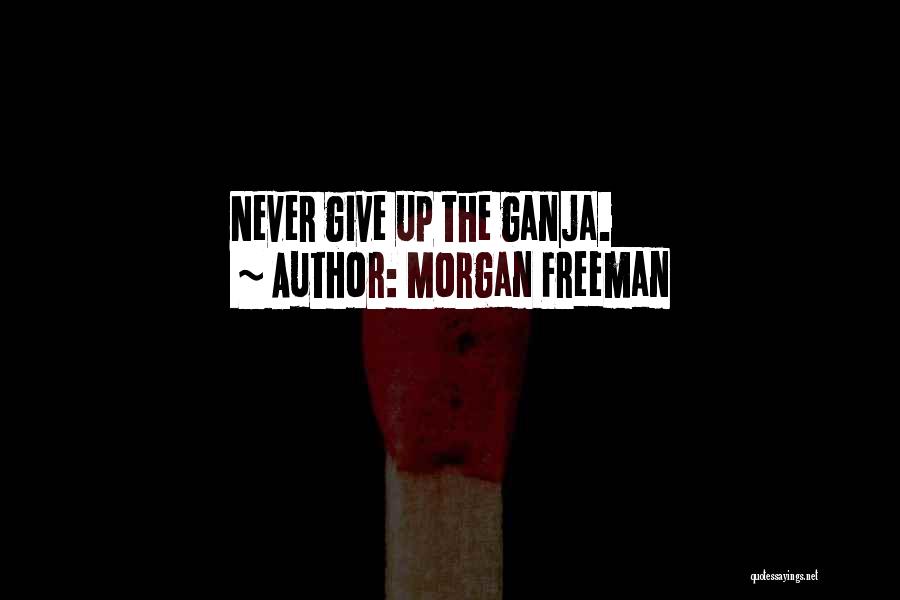 Morgan Freeman Quotes: Never Give Up The Ganja.