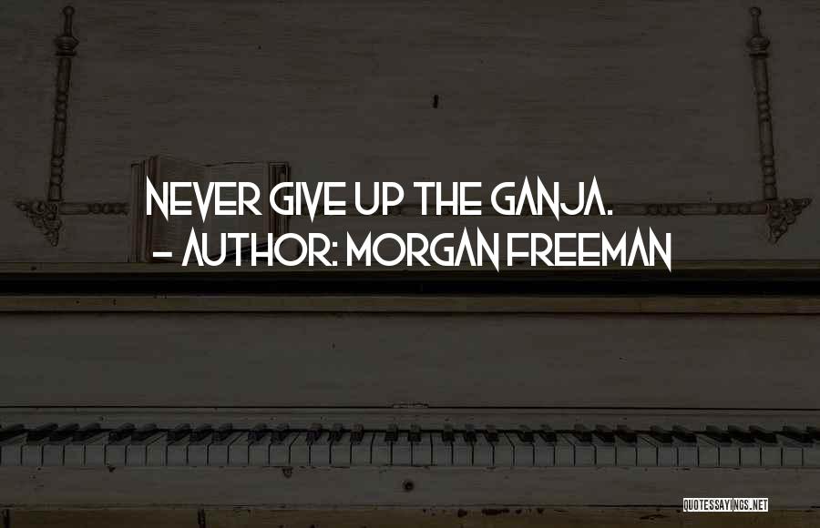 Morgan Freeman Quotes: Never Give Up The Ganja.