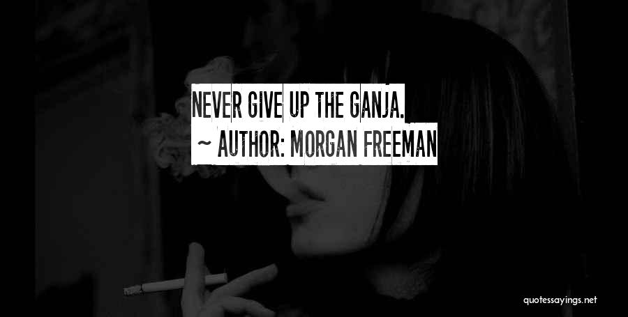 Morgan Freeman Quotes: Never Give Up The Ganja.