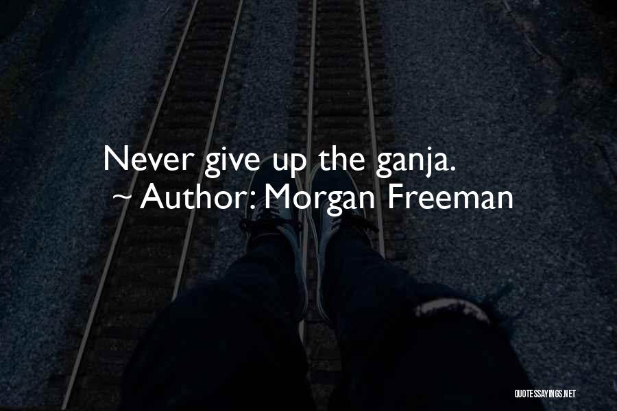 Morgan Freeman Quotes: Never Give Up The Ganja.