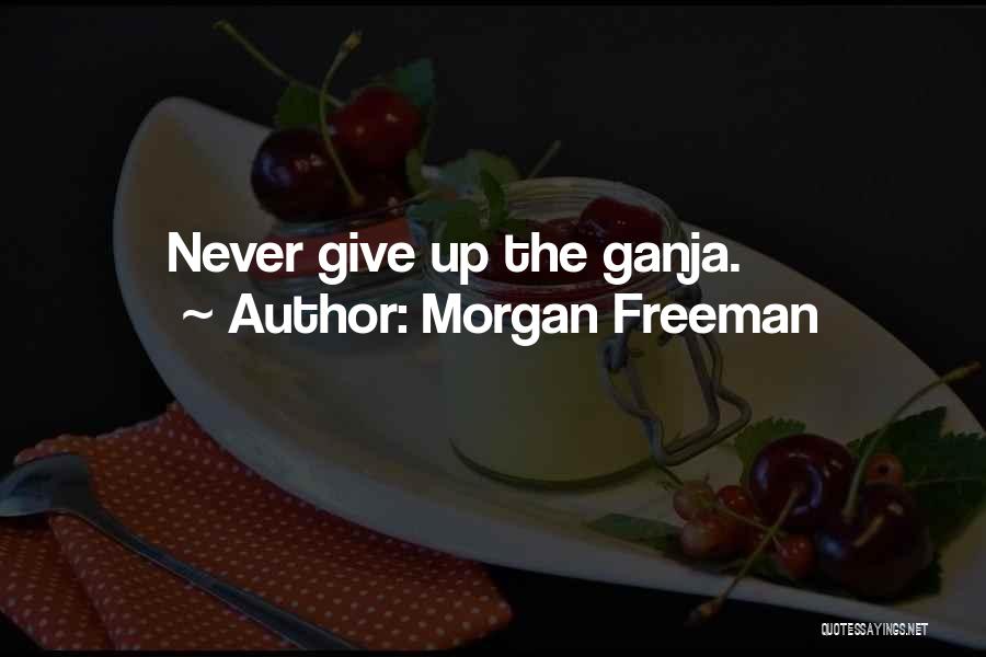 Morgan Freeman Quotes: Never Give Up The Ganja.