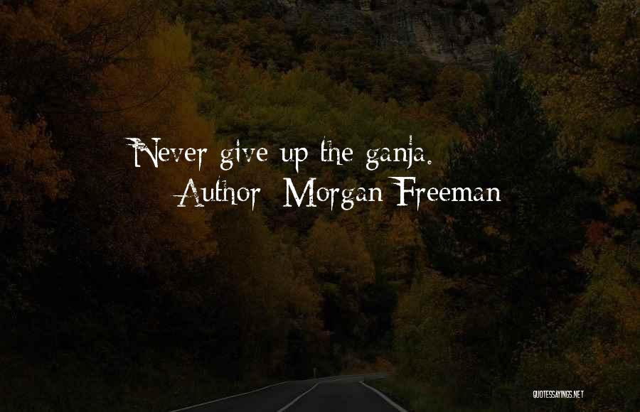 Morgan Freeman Quotes: Never Give Up The Ganja.