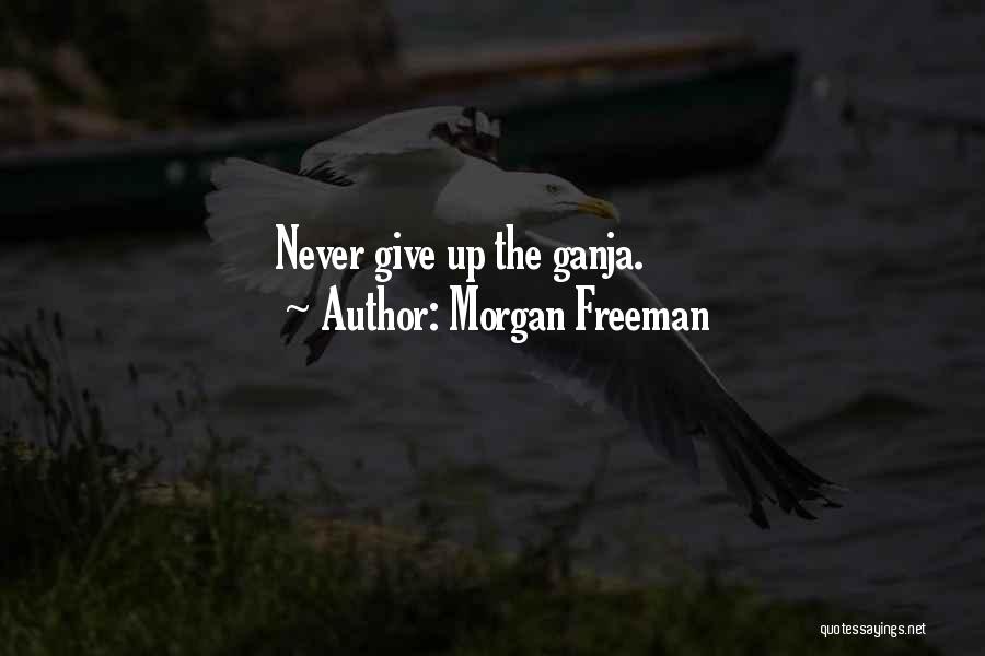 Morgan Freeman Quotes: Never Give Up The Ganja.