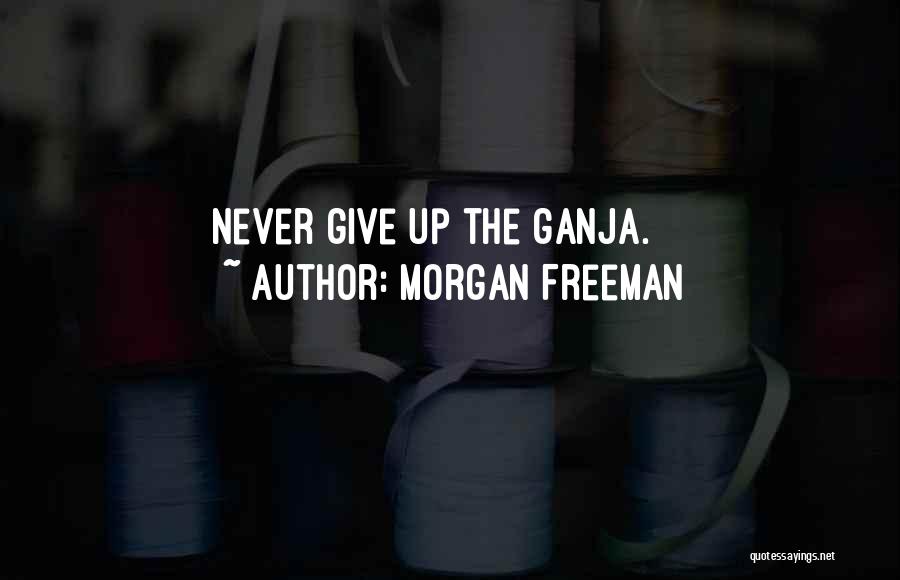 Morgan Freeman Quotes: Never Give Up The Ganja.