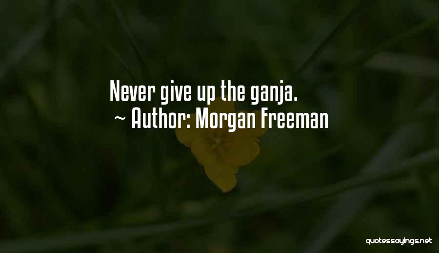 Morgan Freeman Quotes: Never Give Up The Ganja.