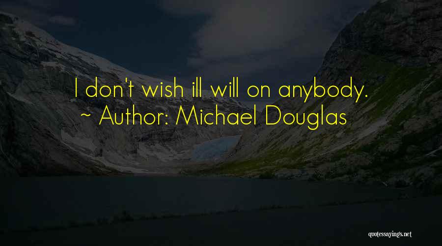 Michael Douglas Quotes: I Don't Wish Ill Will On Anybody.
