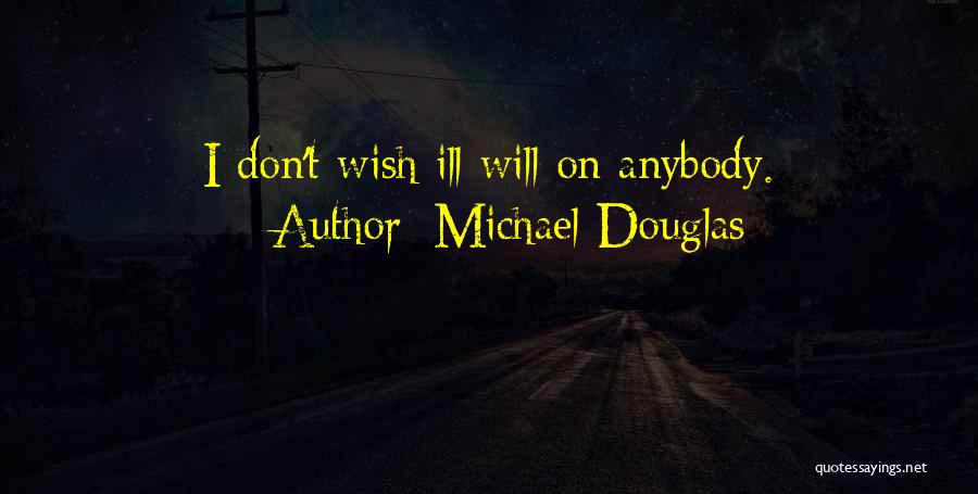 Michael Douglas Quotes: I Don't Wish Ill Will On Anybody.