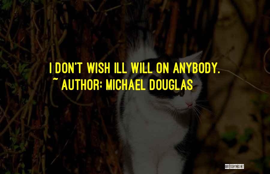 Michael Douglas Quotes: I Don't Wish Ill Will On Anybody.