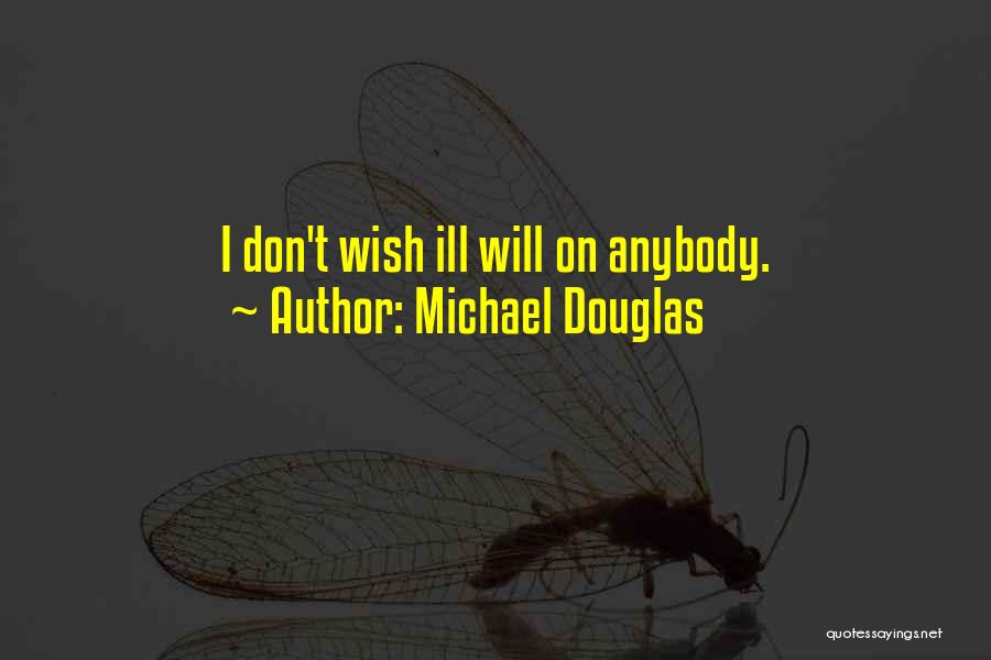 Michael Douglas Quotes: I Don't Wish Ill Will On Anybody.